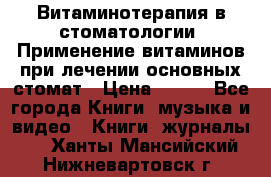 Витаминотерапия в стоматологии  Применение витаминов при лечении основных стомат › Цена ­ 257 - Все города Книги, музыка и видео » Книги, журналы   . Ханты-Мансийский,Нижневартовск г.